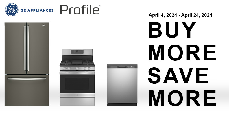 BUY MORE, SAVE MORE WITH GE & PROFILE April 4th to 24th