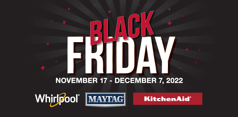 BLACK FRIDAY, SAVE UP TO $400 WITH WHIRLPOOL, MAYTAG AND KITCHENAID